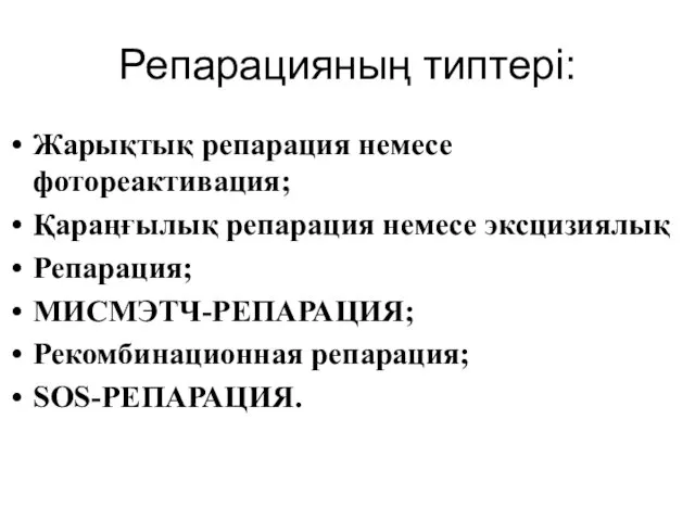 Репарацияның типтері: Жарықтық репарация немесе фотореактивация; Қараңғылық репарация немесе эксцизиялық Репарация; МИСМЭТЧ-РЕПАРАЦИЯ; Рекомбинационная репарация; SOS-РЕПАРАЦИЯ.