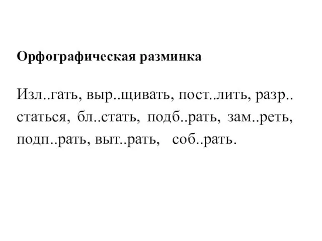 Орфографическая разминка Изл..гать, выр..щивать, пост..лить, разр..статься, бл..стать, подб..рать, зам..реть, подп..рать, выт..рать, соб..рать.