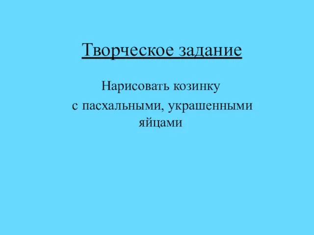 Творческое задание Нарисовать козинку с пасхальными, украшенными яйцами