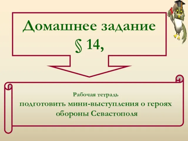 Домашнее задание § 14, Рабочая тетрадь подготовить мини-выступления о героях обороны Севастополя