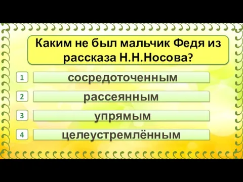 сосредоточенным рассеянным целеустремлённым 1 2 3 4 упрямым Каким не был мальчик Федя из рассказа Н.Н.Носова?