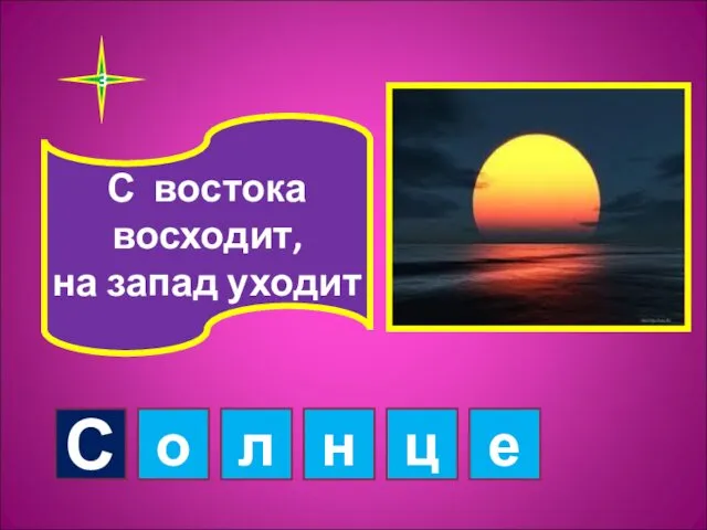 3 С востока восходит, на запад уходит С о л н ц е