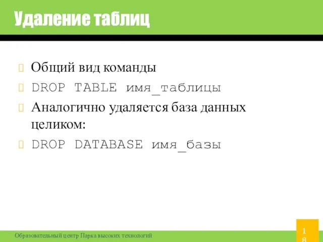 Удаление таблиц Общий вид команды DROP TABLE имя_таблицы Аналогично удаляется база данных целиком: DROP DATABASE имя_базы