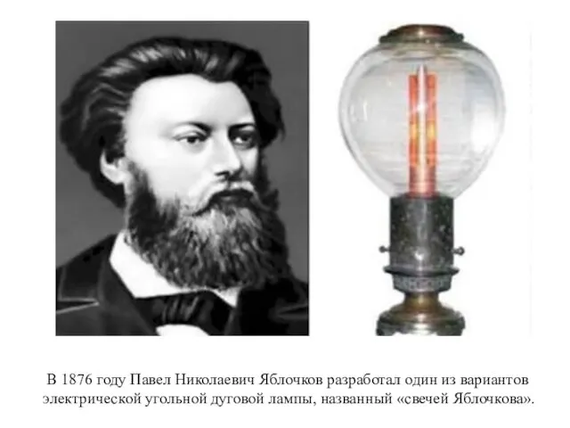 В 1876 году Павел Николаевич Яблочков разработал один из вариантов электрической