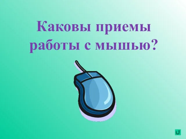 Каковы приемы работы с мышью?