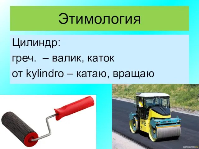 Этимология Цилиндр: греч. – валик, каток от kylindro – катаю, вращаю