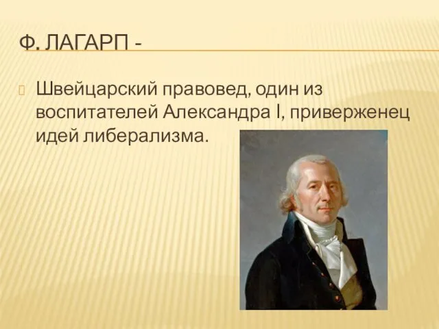 Ф. ЛАГАРП - Швейцарский правовед, один из воспитателей Александра I, приверженец идей либерализма.