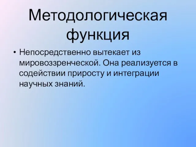 Методологическая функция Непосредственно вытекает из мировоззренческой. Она реализуется в содействии приросту и интеграции научных знаний.