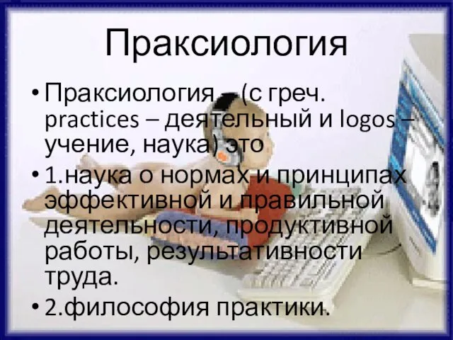 Праксиология Праксиология – (с греч. practices – деятельный и logos –