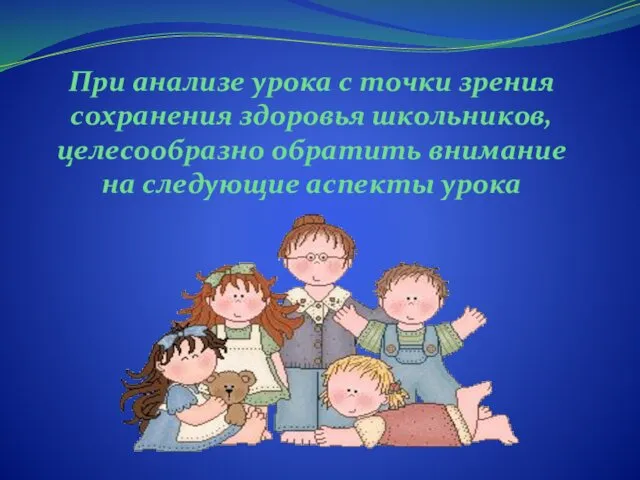 При анализе урока с точки зрения сохранения здоровья школьников, целесообразно обратить внимание на следующие аспекты урока