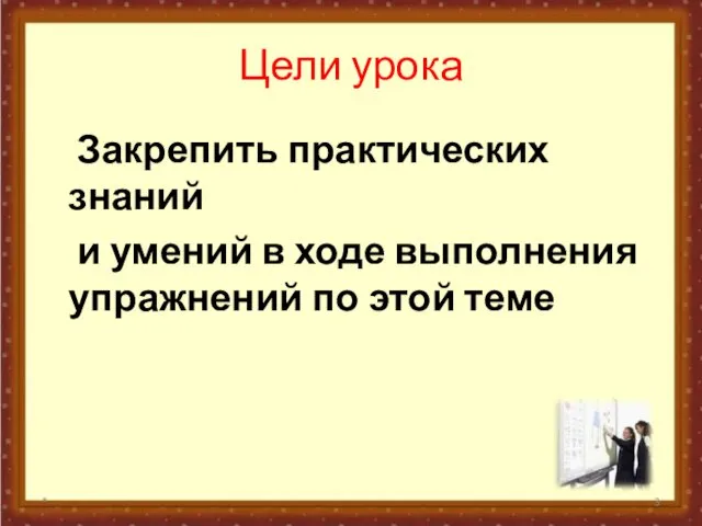 Цели урока Закрепить практических знаний и умений в ходе выполнения упражнений по этой теме *