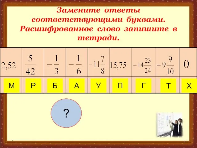 Замените ответы соответствующими буквами. Расшифрованное слово запишите в тетради. * Т