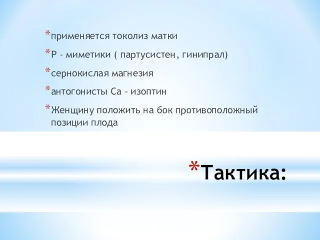 Тактика: применяется токолиз матки Р - миметики ( партусистен, гинипрал) сернокислая