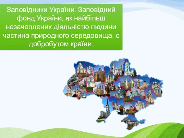 Заповідники України. Заповідний фонд України, як найбільш незачеплених діяльністю людини частина природного середовища, є добробутом країни.