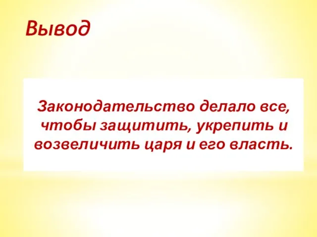 Законодательство делало все, чтобы защитить, укрепить и возвеличить царя и его власть. Вывод