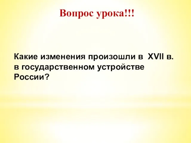 Вопрос урока!!! Какие изменения произошли в XVII в. в государственном устройстве России?