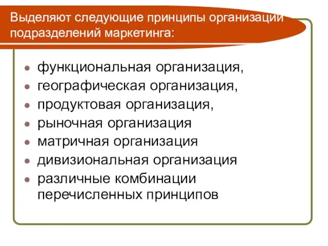 Выделяют следующие принципы организации подразделений маркетинга: функциональная организация, географическая организация, продуктовая