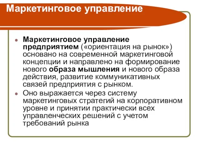 Маркетинговое управление Маркетинговое управление предприятием («ориентация на рынок») основано на современной