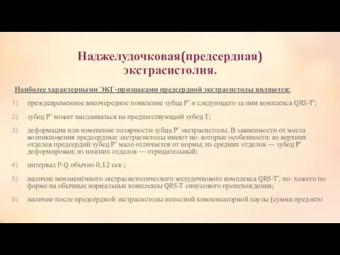 Наджелудочковая(предсердная) экстрасистолия. Наиболее характерными ЭКГ-признаками предсердной экстрасистолы являются: преждевременное внеочередное появление