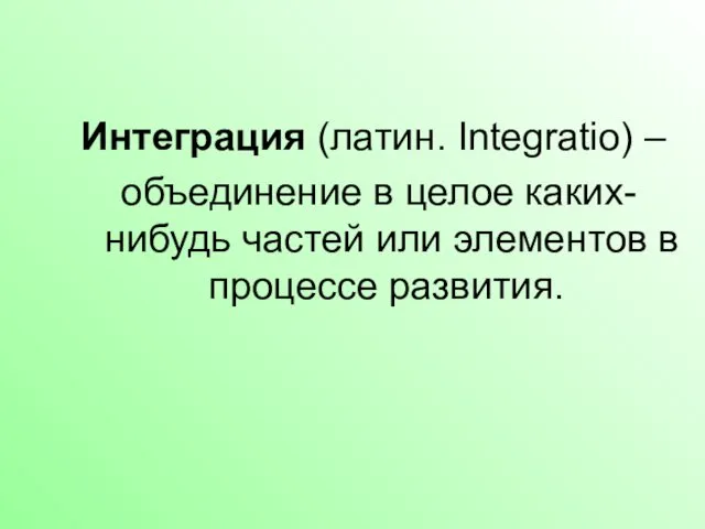 Интеграция (латин. Integratio) – объединение в целое каких-нибудь частей или элементов в процессе развития.