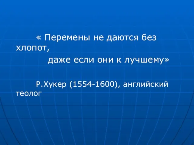 « Перемены не даются без хлопот, даже если они к лучшему» Р.Хукер (1554-1600), английский теолог