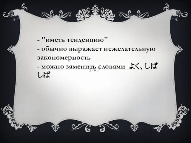 - "иметь тенденцию" - обычно выражает нежелательную закономерность - можно заменить словами よく、しばしば