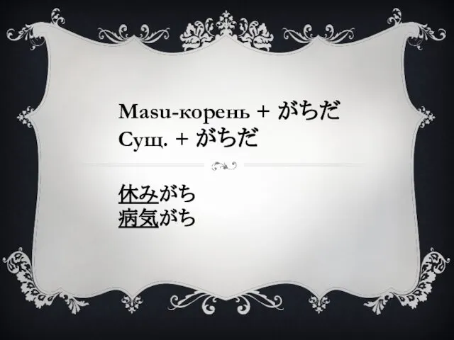 Masu-корень + がちだ Сущ. + がちだ 休みがち 病気がち