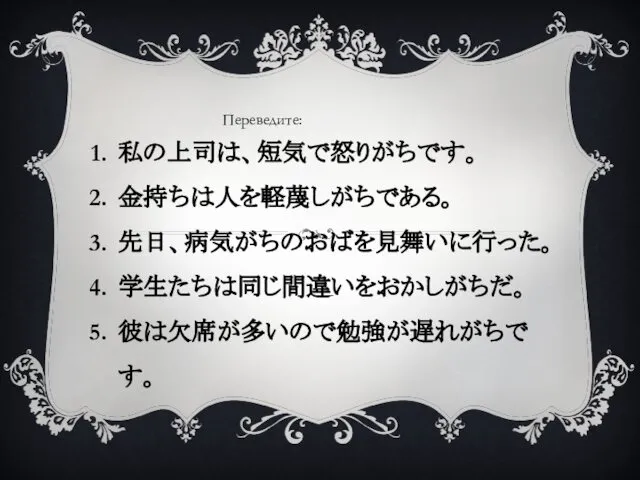 私の上司は、短気で怒りがちです。 金持ちは人を軽蔑しがちである。 先日、病気がちのおばを見舞いに行った。 学生たちは同じ間違いをおかしがちだ。 彼は欠席が多いので勉強が遅れがちです。 Переведите: