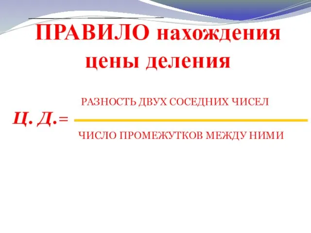 РАЗНОСТЬ ДВУХ СОСЕДНИХ ЧИСЕЛ ЧИСЛО ПРОМЕЖУТКОВ МЕЖДУ НИМИ Ц. Д.= ПРАВИЛО нахождения цены деления