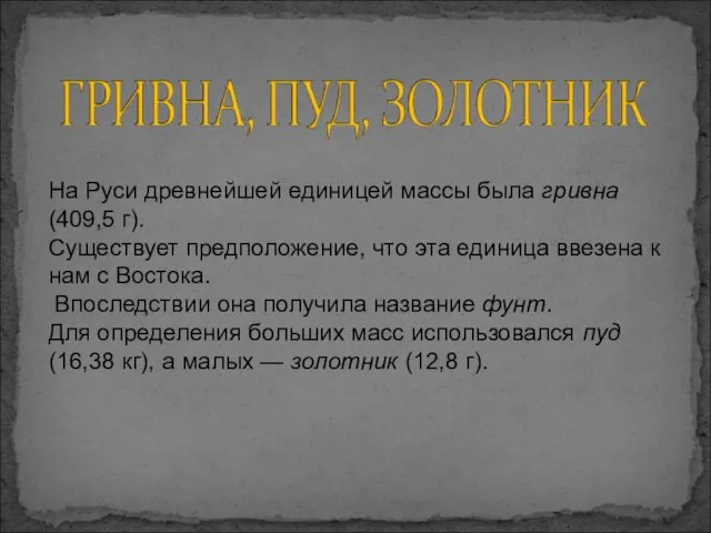 На Руси древнейшей единицей массы была гривна (409,5 г). Существует предположение,