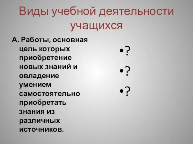 Виды учебной деятельности учащихся А. Работы, основная цель которых приобретение новых