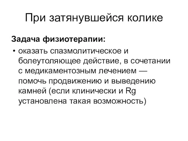 При затянувшейся колике Задача физиотерапии: оказать спазмолитическое и болеутоляющее действие, в