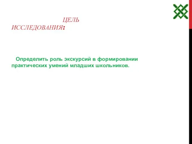 ЦЕЛЬ ИССЛЕДОВАНИЯ: Определить роль экскурсий в формировании практических умений младших школьников.