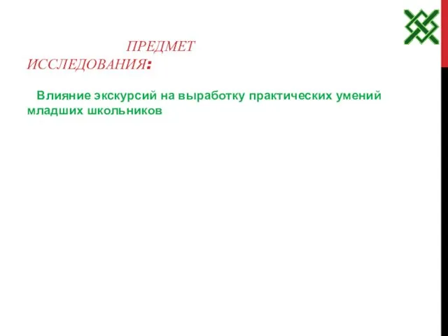 ПРЕДМЕТ ИССЛЕДОВАНИЯ: Влияние экскурсий на выработку практических умений младших школьников