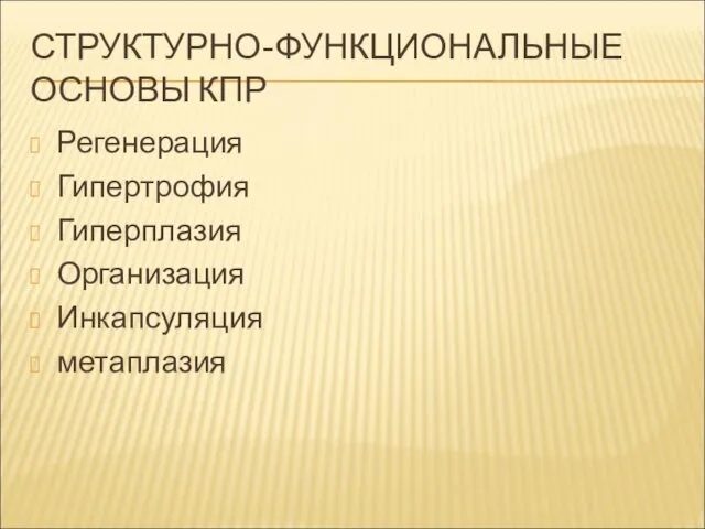 СТРУКТУРНО-ФУНКЦИОНАЛЬНЫЕ ОСНОВЫ КПР Регенерация Гипертрофия Гиперплазия Организация Инкапсуляция метаплазия