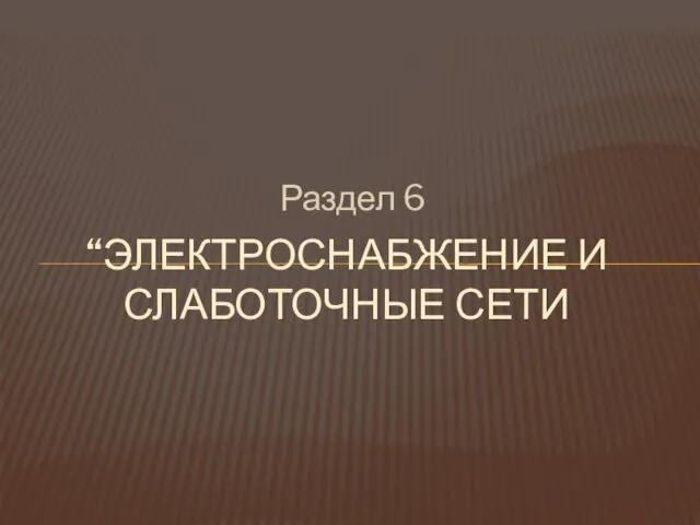 Раздел 6 “ЭЛЕКТРОСНАБЖЕНИЕ И СЛАБОТОЧНЫЕ СЕТИ