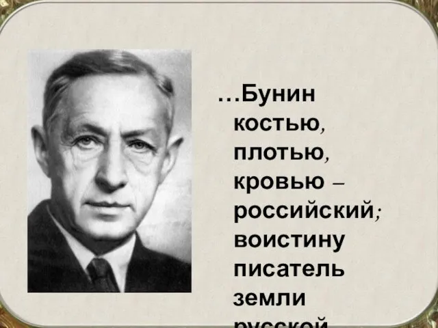 …Бунин костью, плотью, кровью – российский; воистину писатель земли русской. З. Гиппиус