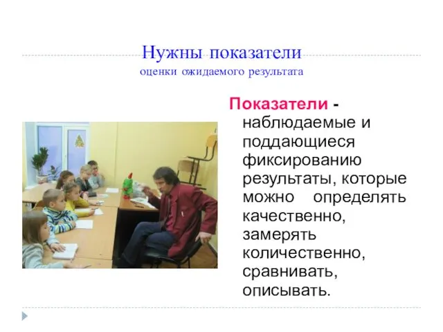 Нужны показатели оценки ожидаемого результата Показатели - наблюдаемые и поддающиеся фиксированию