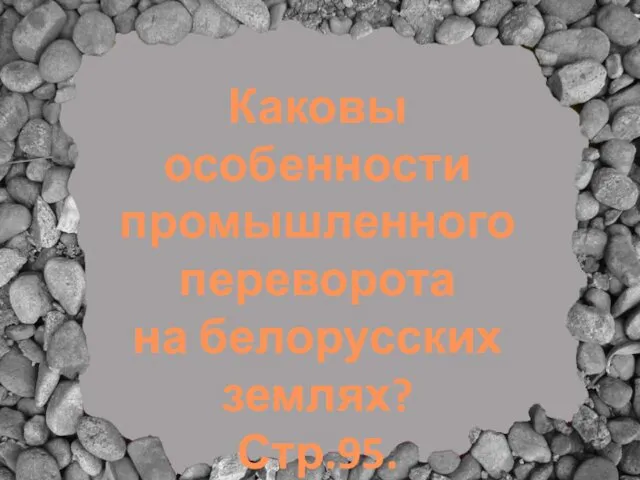 Каковы особенности промышленного переворота на белорусских землях? Стр.95.