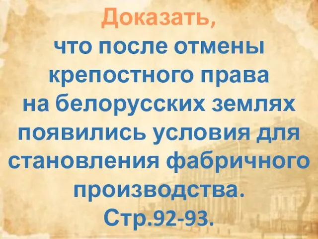 Доказать, что после отмены крепостного права на белорусских землях появились условия для становления фабричного производства. Стр.92-93.