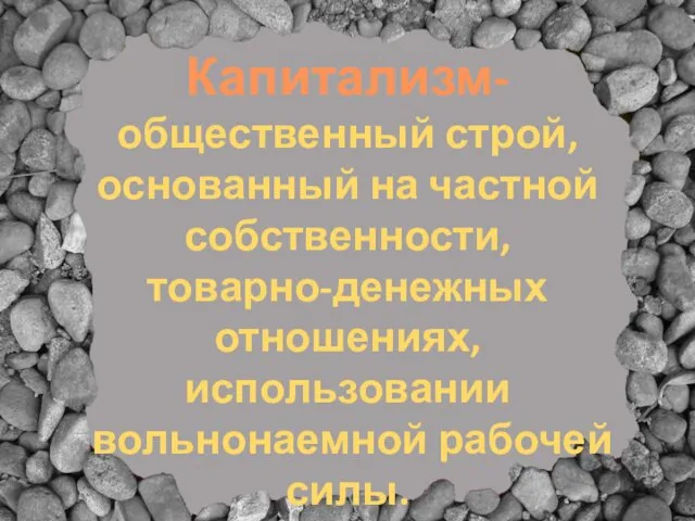 Капитализм- общественный строй, основанный на частной собственности, товарно-денежных отношениях, использовании вольнонаемной рабочей силы.