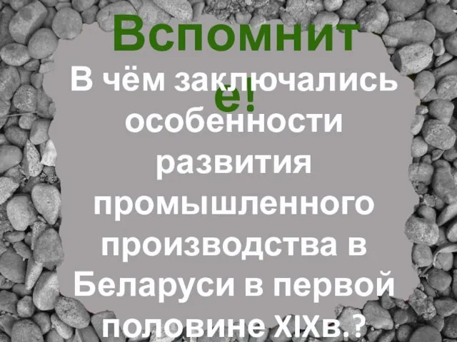 Вспомните! В чём заключались особенности развития промышленного производства в Беларуси в первой половине XIXв.?