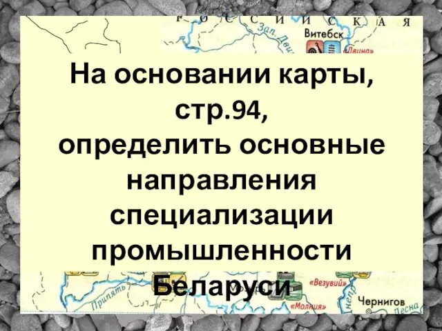 На основании карты, стр.94, определить основные направления специализации промышленности Беларуси