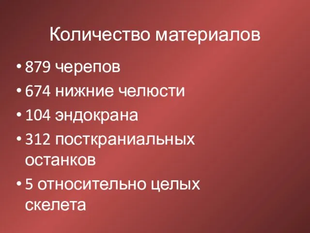 Количество материалов 879 черепов 674 нижние челюсти 104 эндокрана 312 посткраниальных останков 5 относительно целых скелета