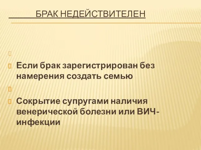 БРАК НЕДЕЙСТВИТЕЛЕН Если брак зарегистрирован без намерения создать семью Сокрытие супругами наличия венерической болезни или ВИЧ-инфекции