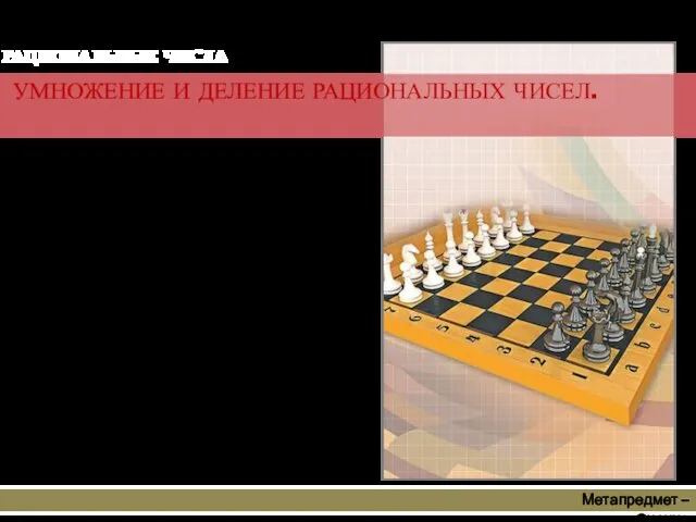 Метапредмет – Знание УМНОЖЕНИЕ И ДЕЛЕНИЕ РАЦИОНАЛЬНЫХ ЧИСЕЛ. РАЦИОНАЛЬНЫЕ ЧИСЛА