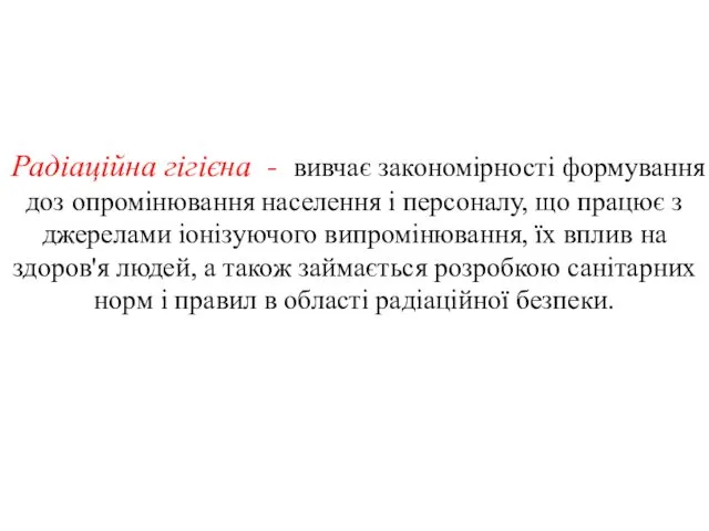 Радіаційна гігієна - вивчає закономірності формування доз опромінювання населення і персоналу,