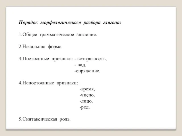 Порядок морфологического разбора глагола: 1.Общее грамматическое значение. 2.Начальная форма. 3.Постоянные признаки: