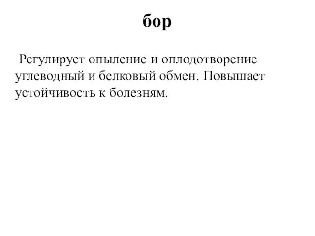 бор Регулирует опыление и оплодотворение углеводный и белковый обмен. Повышает устойчивость к болезням.