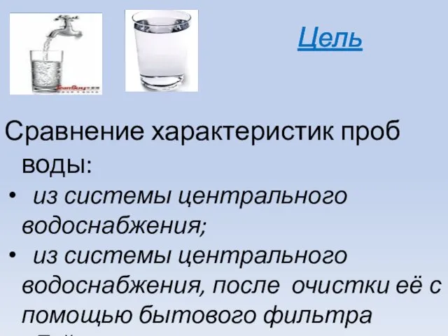 Цель Сравнение характеристик проб воды: из системы центрального водоснабжения; из системы